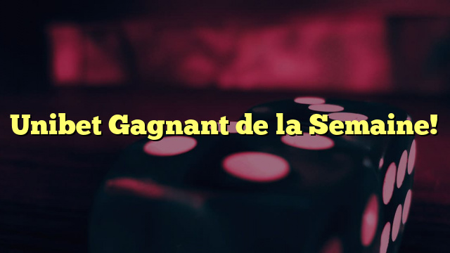 Unibet Gagnant de la Semaine!