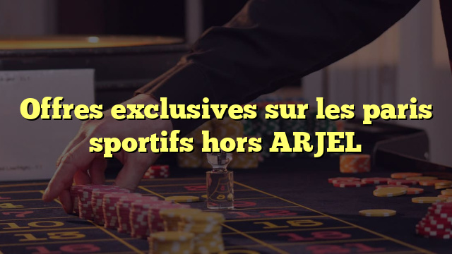 Offres exclusives sur les paris sportifs hors ARJEL