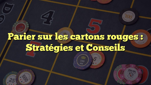 Parier sur les cartons rouges : Stratégies et Conseils