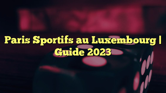 Paris Sportifs au Luxembourg | Guide 2023