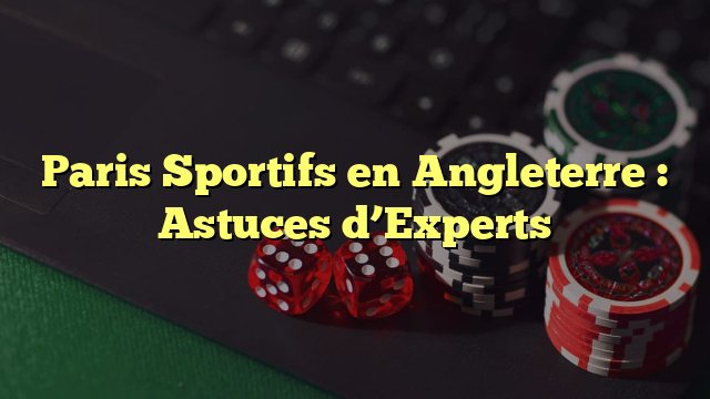 Paris Sportifs en Angleterre : Astuces d’Experts